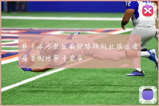 萨卡本方禁区前铲球踩到杜埃后者痛苦倒地萨卡染黄